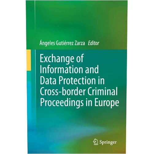 Ángeles Gutiérrez Zarza Exchange of Information and Data Protection in Cross-border Criminal Proceedings in Europe