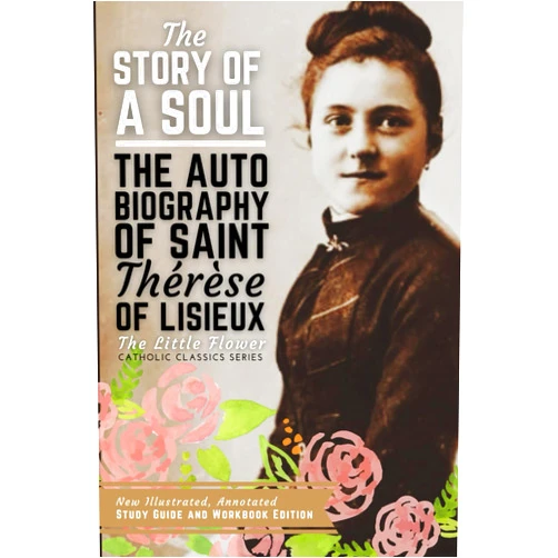 St. Thérèse of Lisieux,Scott L. Smith Jr.,Thomas N. Taylor The Story of a Soul, The Autobiography of Saint Therese of Lisieux: New Illustrated, Annotated Study Guide and Workbook Edition