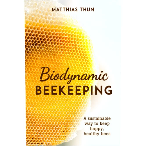 Matthias Thun,David Heaf Biodynamic Beekeeping: A Sustainable Way to Keep Happy, Healthy Bees