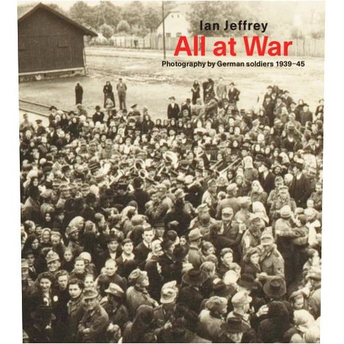Ian Jeffrey All At War: Photography by German soldiers 1939-45