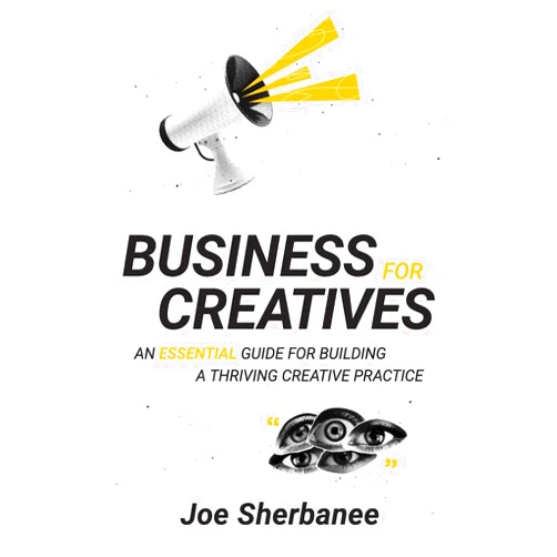 Joe Sherbanee,Zev Feldman,Joanna Garner Business For Creatives: An Essential Guide for Building a Thriving Creative Practice