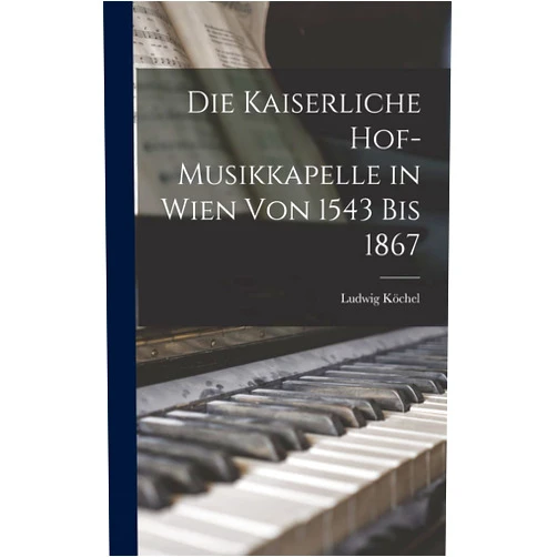German Edition by Ludwig Köchel (Author) Die Kaiserliche Hof-Musikkapelle in Wien von 1543 bis 1867 (German Edition)