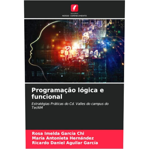 Rosa Imelda García Chi,María Antonieta Hernández,Ricardo Daniel Aguilar García Programação lógica e funcional: Estratégias Práticas do Cd. Valles do campus do TecNM (Portuguese Edition)