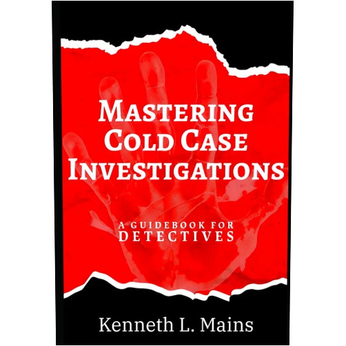 Kenneth L. Mains Mastering Cold Case Investigations: A Guidebook for Detectives
