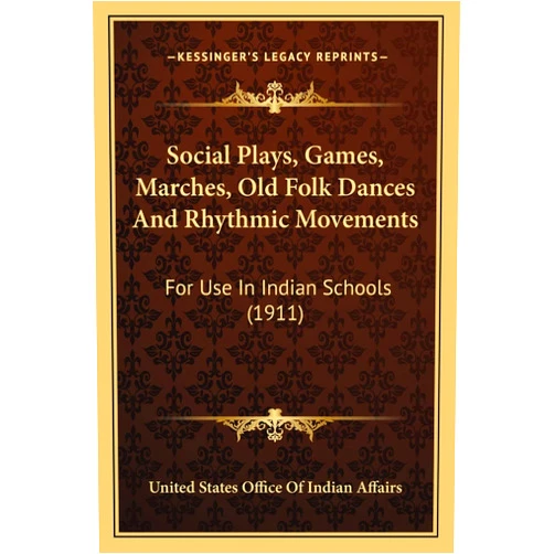 United States Office of Indian Affairs Social Plays, Games, Marches, Old Folk Dances And Rhythmic Movements: For Use In Indian Schools (1911)