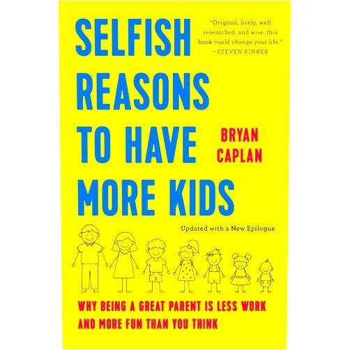 Bryan Caplan Selfish Reasons to Have More Kids: Why Being a Great Parent Is Less Work and More Fun Than You Think