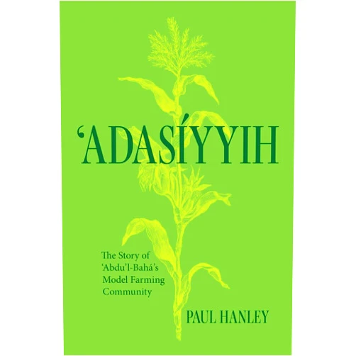 Paul Hanley Adasiyyih: The Story of ‘Abdu’l-Baha's Model Farming Community