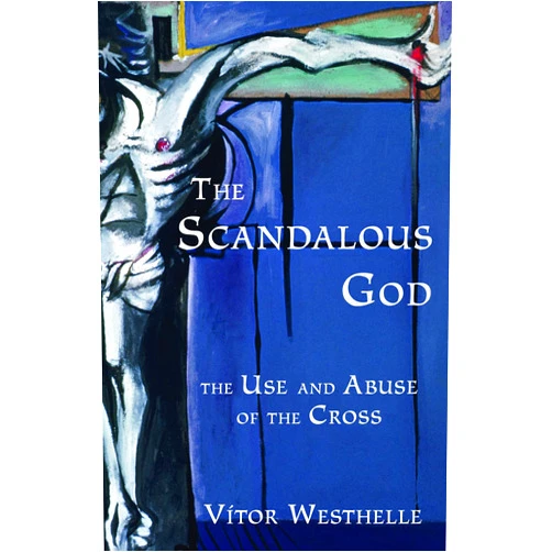 Vitor Westhelle The Scandalous God: The Use and Abuse of the Cross