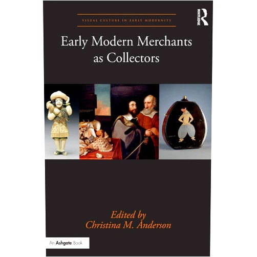 By Christina M. Anderson (Editor) Early Modern Merchants as Collectors (Visual Culture in Early Modernity)