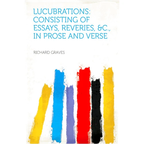 By Graves (Author), Richard (Author) Format: Kindle Edition Lucubrations: Consisting of Essays, Reveries, &c., in Prose and Verse