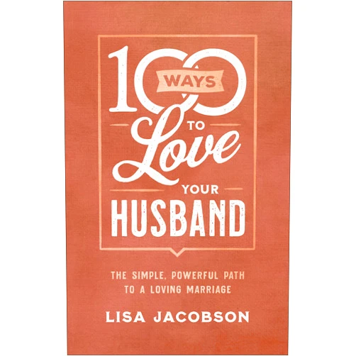 By Lisa Jacobson (Author) 100 Ways to Love Your Husband: The Simple, Powerful Path to a Loving Marriage