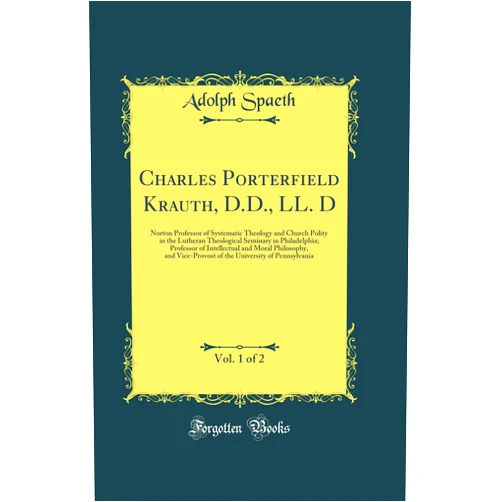 By Adolph Spaeth (Author) Charles Porterfield Krauth, D.D., LL. D, Vol. 1 of 2: Norton Professor of Systematic Theology and Church Polity in the Lutheran Theological Seminary ... and Vice-Provost of the University of Pen