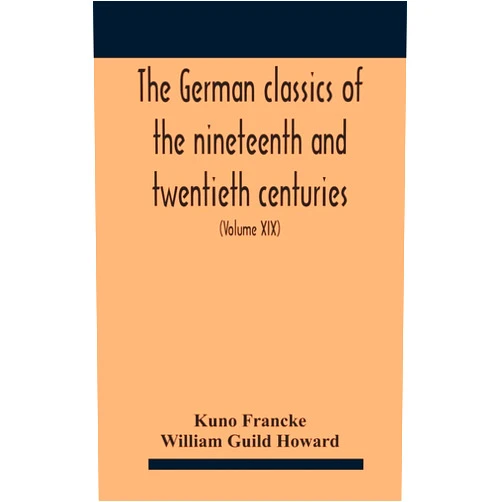 Kuno Francke,William Guild Howard The German Classics Of The Nineteenth And Twentieth Centuries: Masterpieces Of German Literature (Volume Xix)