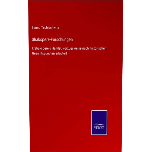 Benno Tschischwitz Shakspere-Forschungen: I. Shakspere's Hamlet, vorzugsweise nach historischen Gesichtspuncten erläutert (German Edition)