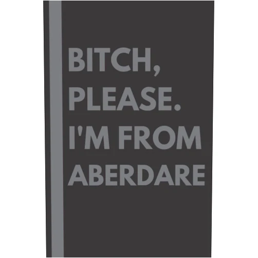 Maddison Gardner Bitch, Please. I'm From Aberdare: A Vulgar Adult Composition Notebook for a Native Aberdare Resident - 6x9 inches