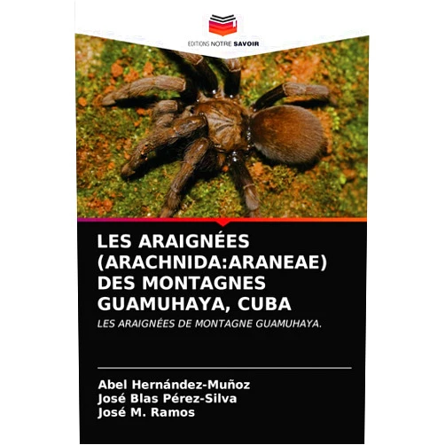 Abel Hernández-Muñoz,José Blas Pérez-Silva,José M. Ramos LES ARAIGNÉES (ARACHNIDA:ARANEAE) DES MONTAGNES GUAMUHAYA, CUBA: LES ARAIGNÉES DE MONTAGNE GUAMUHAYA. (French Edition)