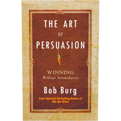 Bob Burg The Art of Persuasion: Winning Without Intimidation
