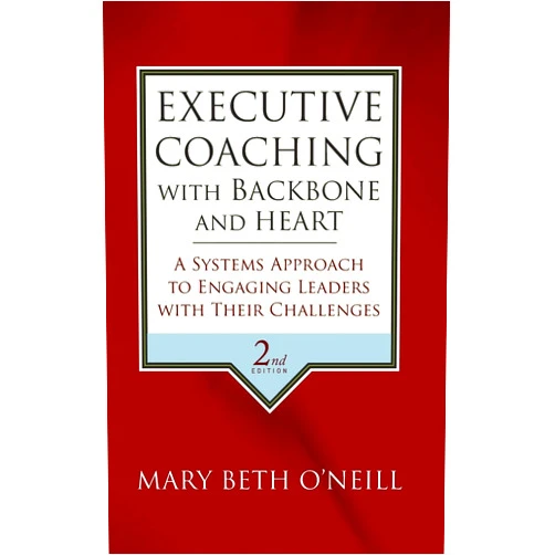 Mary Beth A. O'Neill Executive Coaching with Backbone and Heart: A Systems Approach to Engaging Leaders with Their Challenges