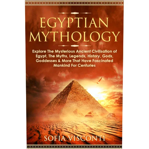 Sofia Visconti Egyptian Mythology: Explore The Mysterious Ancient Civilisation of Egypt, The Myths, Legends, History, Gods, Goddesses & More That Have Fascinated ... Legends, History, Gods, Goddesses & More