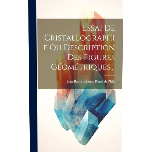 Jean-Baptiste-Louis Romé de l'Isle Essai De Cristallographie Ou Description Des Figures Géométriques... (French Edition)