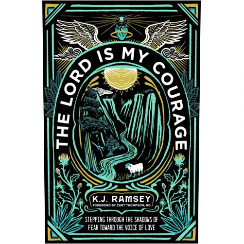 K.J. Ramsey,MD Curt Thompson The Lord Is My Courage: Stepping Through the Shadows of Fear Toward the Voice of Love