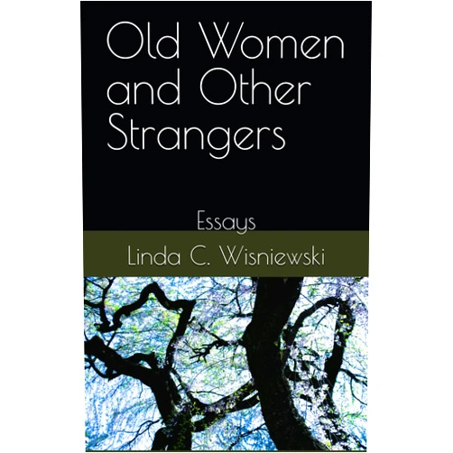 Linda C Wisniewski Old Women and Other Strangers: Essays