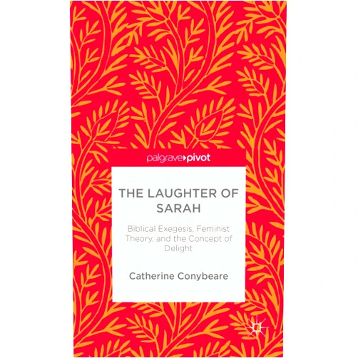 C. Conybeare The Laughter of Sarah: Biblical Exegesis, Feminist Theory, and the Concept of Delight (Palgrave Pivot)
