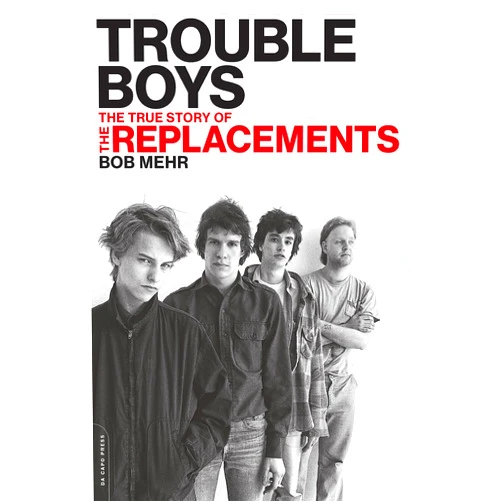Bob Mehr Trouble Boys: The True Story of the Replacements