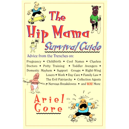 By Ariel Gore (Author) The Hip Mama Survival Guide: Advice from the Trenches on Pregnancy, Childbirth, Cool Names, Clueless Doctors, Potty Training, and Toddler Avengers