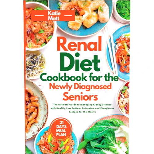 Katie Matt RENAL DIET COOKBOOK FOR THE NEWLY DIAGNOSED SENIORS: The Ultimate Guide to Managing Kidney Disease with Healthy Low Sodium, Potassium, and Phosphorus Recipes for the Elderly