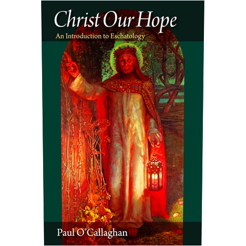 Paul O'Callaghan Christ Our Hope: An Introduction to Eschatology