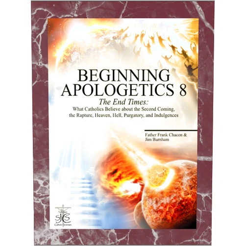 Frank Chacon,Jim Burnham Beginning Apologetics 8: The End Times - What Catholics Believe about the Second Coming, the Rapture, Heaven, Hell, Purgatory, and Indulgences