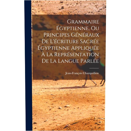 Jean-François Champollion Grammaire Égyptienne, Ou Principes Généraux De L'écriture Sacrée Égyptienne Appliquée À La Représentation De La Langue Parlée (French Edition)
