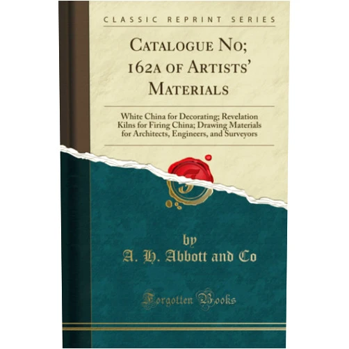 A. H. Abbott and Co Catalogue No; 162a of Artists' Materials: White China for Decorating; Revelation Kilns for Firing China; Drawing Materials for Architects, Engineers, and Surveyors (Classic Reprint)