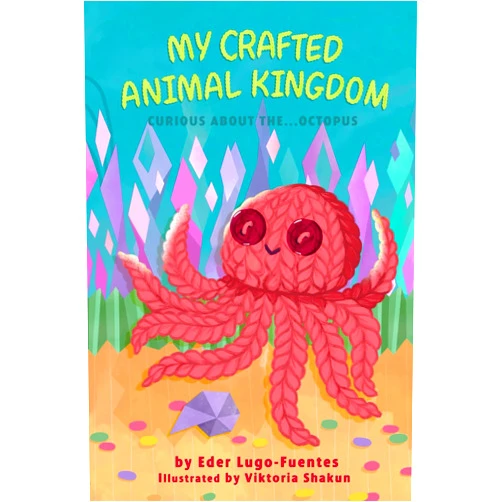 Eder Lugo-Fuentes,Bryony Van Der Merwe,Viktoria Shakun My Crafted Animal Kingdom: Curious about the...Octopus