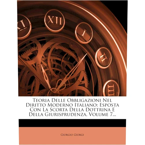 Italian Edition by Giorgio Giorgi (Author) Teoria Delle Obbligazioni Nel Diritto Moderno Italiano: Esposta Con La Scorta Della Dottrina E Della Giurisprudenza, Volume 7... (Italian Edition)