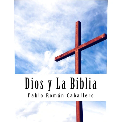 Pablo Román Caballero Dios y La Biblia: Mensajes Cristianos de Crecimiento Espiritual (Estudios Biblicos) (Spanish Edition)