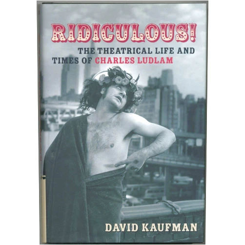 David Kaufman Ridiculous!: The Theatrical Life and Times of Charles Ludlam (Applause Books)