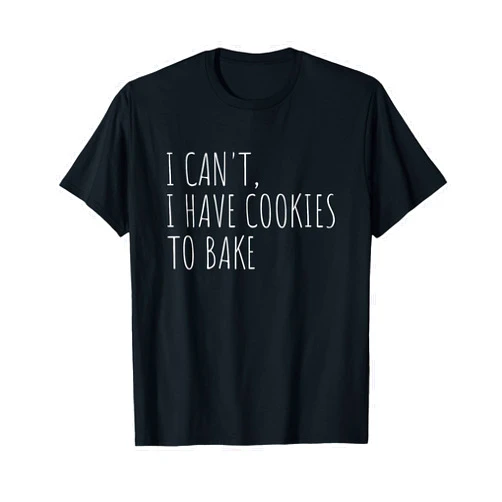 Funny Baking Shirt I Can't I Have Cookies To Bake Funny Baker T-Shirt