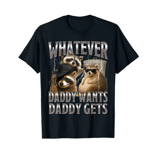 Silly Unhinged Meme Tees Whatever Daddy Wants Daddy Gets Funny Raccoon Alpha Meme T-Shirt