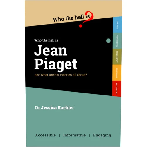 Dr Jessica Koehler Who the Hell is Jean Piaget?: And what are his theories all about?