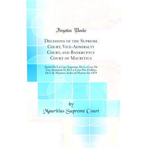 By Mauritius Supreme Court (Author) Decisions of the Supreme Court, Vice-Admiralty Court, and Bankruptcy Court of Mauritius: Arrèts de la Cour Supreme, de la Cour de Vice Amirauté Et de ... Index of Matters for 1879 (Classic Reprint)