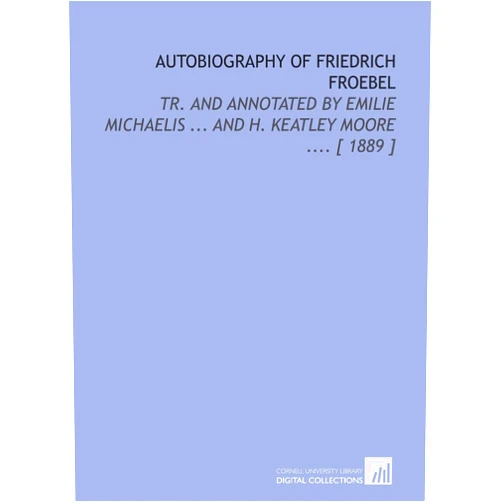 By Friedrich Frobel (Author) Autobiography of Friedrich Froebel: Tr. And Annotated by Emilie Michaelis ... And H. Keatley Moore .... [ 1889 ]