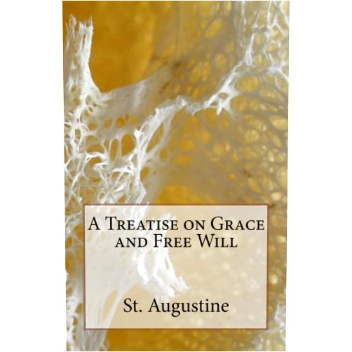 St. Augustine,Benjamin B Warfield D.D,A M Overett,Peter Holmes,Robert Ernest Wallis A Treatise on Grace and Free Will