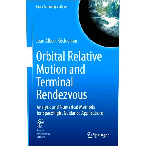 Jean Albert Kéchichian Orbital Relative Motion and Terminal Rendezvous: Analytic and Numerical Methods for Spaceflight Guidance Applications (Space Technology Library Book 39)