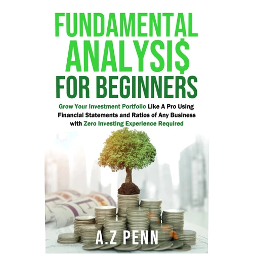 A.Z Penn Fundamental Analysis for Beginners: Grow Your Investment Portfolio Like A Pro Using Financial Statements and Ratios of Any Business with Zero Investing Experience Required