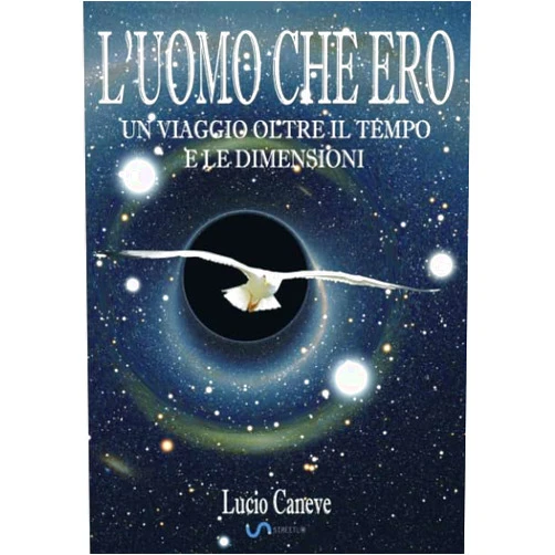 Lucio Caneve L'UOMO CHE ERO... un viaggio oltre il tempo e le dimensioni (Italian Edition)