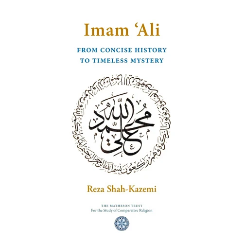 Reza Shah-Kazemi Imam 'Ali From Concise History to Timeless Mystery