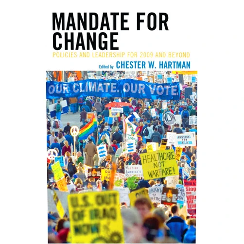 By Chester Hartman (Editor, Contributor), Catherine Albisa (Contributor), Robert Alvarez (Contributor), Sarah Anderson (Contributor), Nan Aron (Contributor), Dean Baker (Contributor), Phyllis Bennis (Contributor), Angela Glover Blackwell (Contributor), Congressman Earl Blumenauer (Contributor), Robert L. Borosage (Contributor), Kate Bronfenbrenner (Contributor), John Cavanagh (Contributor), Oscar Chacón (Contributor), Chuck Collins (Contributor), Stuart Comstock-Gay (Contributor), Charlie Cray (Contributor), Sheila Crowley (Contributor), Martha F. Davis (Contributor), Karen Dolan (Contributor), Peter Edelman (Contributor), Carroll L. Estes (Contributor), John Feffer (Contributor), Bill Fletcher Jr. (Contributor), Maria Foscarinis (Contributor), Kim Gandy (Contributor), Jaime Grant (Contributor), Mark Greenberg (Contributor), Jim Harkness (Contributor), Farrah Hassen (Contributor), Simon Heller (Contributor), Alan W. Houseman (Contributor), Tomás R. Jiménez (Contributor), Barbara B. Kennelly (Contributor), Gloria Ladson-Billings (Contributor), Saul Landau (Contributor), Erik Leaver (Contributor), Nicole Lee (Contributor), Gerald LeMelle (Contributor), Ben Lilliston (Contributor), Bart Lubow (Contributor), Eric Mann (Contributor), Ben Manski (Contributor), Marc Mauer (Contributor), Patrice McDermott (Contributor), Dedrick Muhammad (Contributor), Douglas W. Nelson (Contributor), Miriam Pemberton (Contributor), Manuel Pérez-Rocha (Contributor), Frances Fox Piven (Contributor), Sam Pizzigati (Contributor), Ron Pollack (Contributor), William Quigley (Contributor), Miles S. Rapoport (Contributor), Marcus Raskin (Contributor), Janet Redman (Contributor), Michael A. Replogle (Contributor), Jon Rynn (Contributor), Rebecca Sawyer (Contributor), Daniel Scheer (Contributor), Ben Scott (Contributor), Rinku Sen (Contributor), Amy Shannon (Contributor), Cynthia Soohoo (Contributor), Nancy Starnes (Contributor), Betsy Taylor (Contributor), Sanho Tree (Contributor), Katrina vanden Heuvel (Contributor), Dorian Warren (Contributor), Emira Woods (Contributor), Daphne Wysham (Contributor) & 67 more Format: Kindle Edition Mandate for Change: Policies and Leadership for 2009 and Beyond