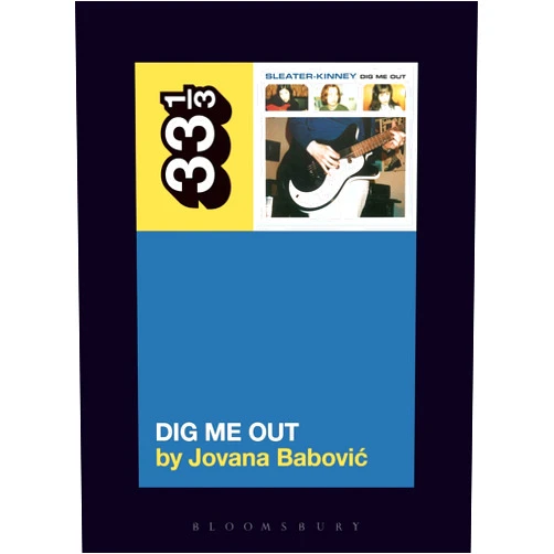 By Jovana Babovic (Author) Sleater-Kinney's Dig Me Out (33 1/3)